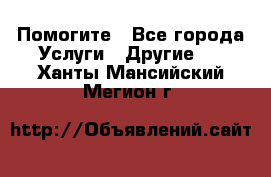 Помогите - Все города Услуги » Другие   . Ханты-Мансийский,Мегион г.